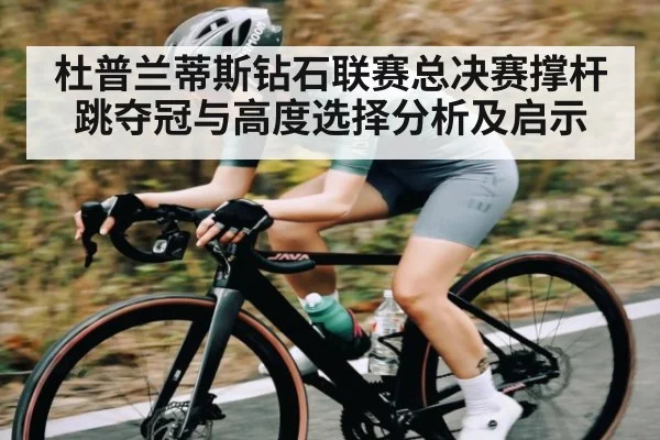 杜普兰蒂斯钻石联赛总决赛撑杆跳夺冠与高度选择分析及启示