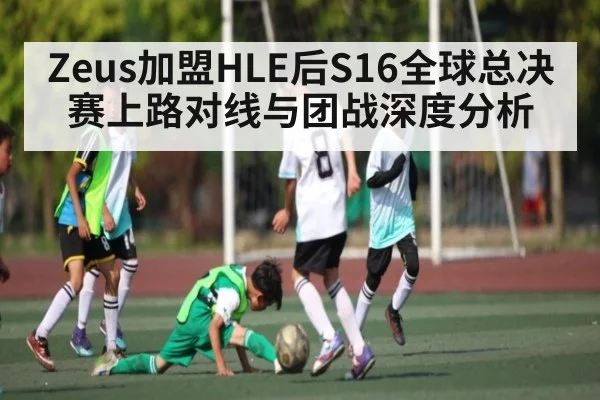 Zeus加盟HLE后S16全球总决赛上路对线与团战深度分析